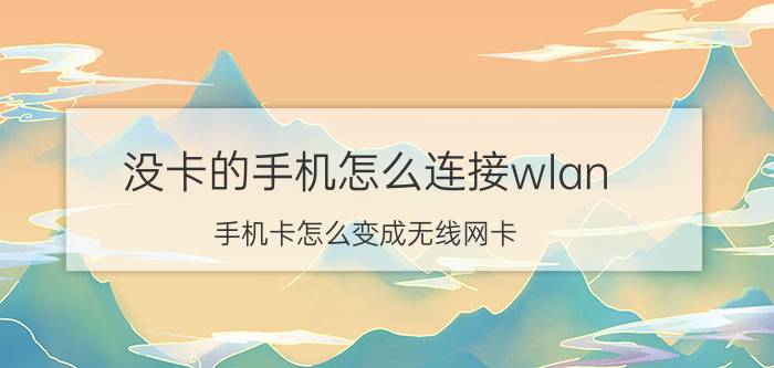 没卡的手机怎么连接wlan 手机卡怎么变成无线网卡？